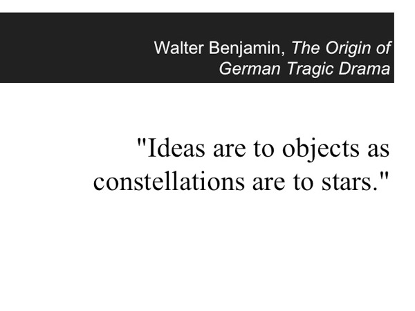 An epigraph from Walter Benjamin: Ideas are to objects as constellations are to stars